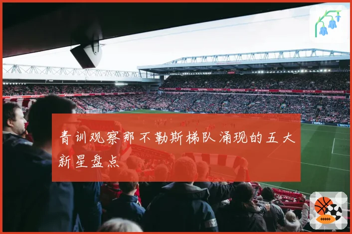 青训观察那不勒斯梯队涌现的五大新星盘点