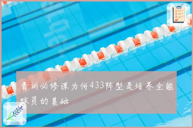 青训必修课为何433阵型是培养全能球员的基础