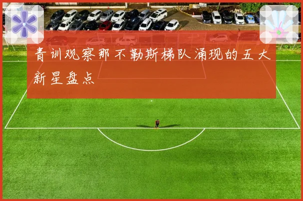 青训观察那不勒斯梯队涌现的五大新星盘点