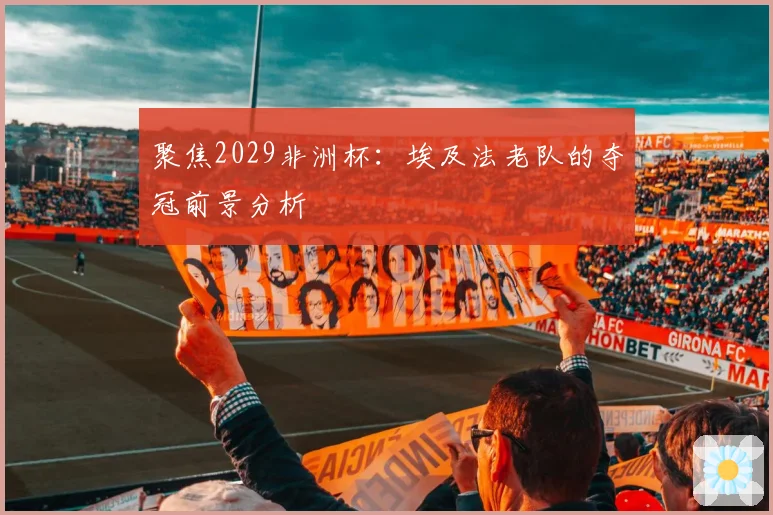 聚焦2029非洲杯:埃及法老队的夺冠前景分析