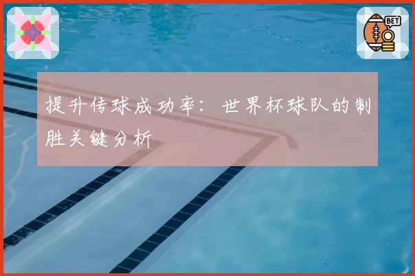 提升传球成功率：世界杯球队的制胜关键分析