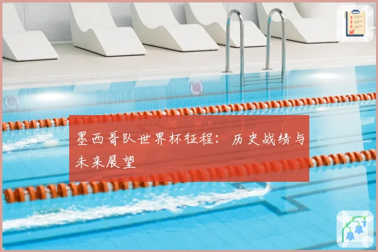 墨西哥队世界杯征程：历史战绩与未来展望