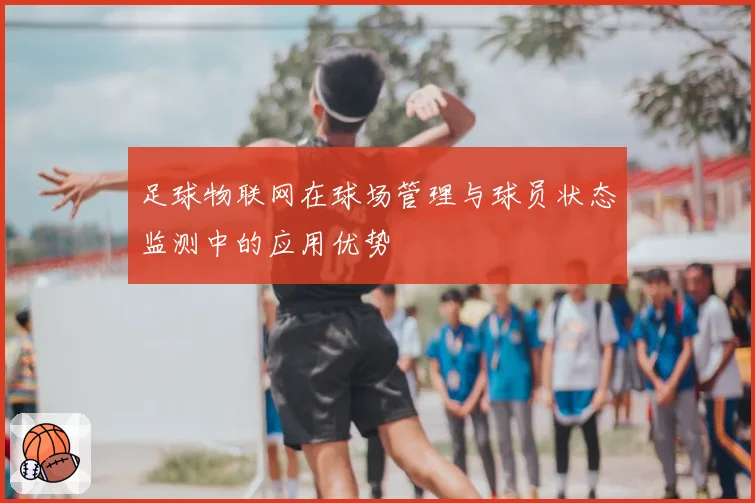 足球物联网在球场管理与球员状态监测中的应用优势