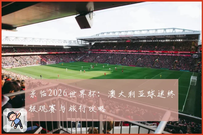 亲临2026世界杯：澳大利亚球迷终极观赛与旅行攻略