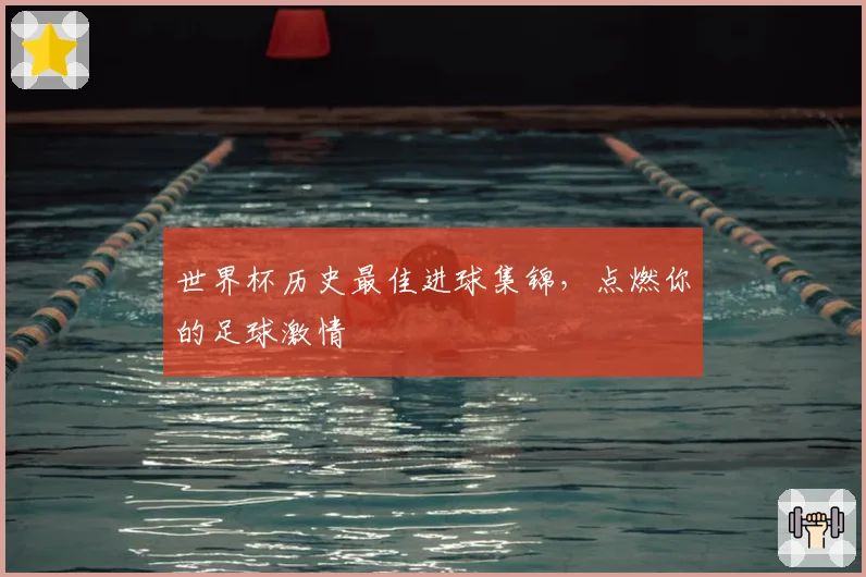 世界杯历史最佳进球集锦,点燃你的足球激情