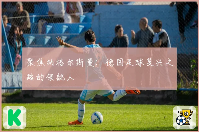 聚焦纳格尔斯曼：德国足球复兴之路的领航人