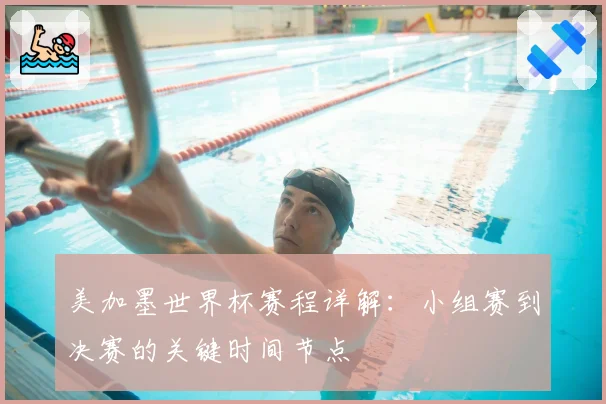 美加墨世界杯赛程详解：小组赛到决赛的关键时间节点