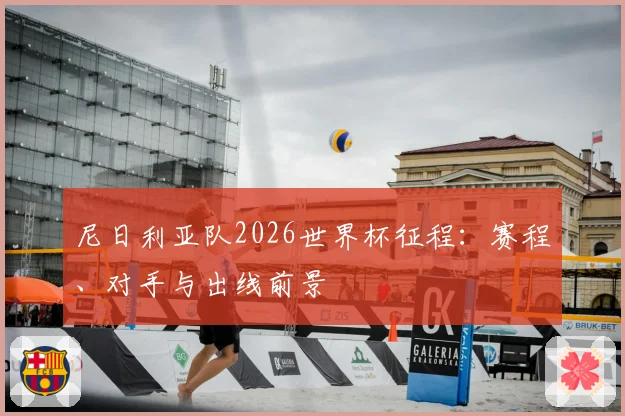 尼日利亚队2026世界杯征程：赛程、对手与出线前景